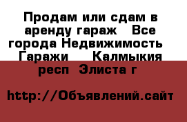 Продам или сдам в аренду гараж - Все города Недвижимость » Гаражи   . Калмыкия респ.,Элиста г.